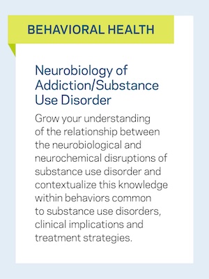 Behavioral Health: Neurobiology of Addiction/Substance Use Disorder